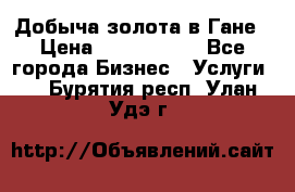 Добыча золота в Гане › Цена ­ 1 000 000 - Все города Бизнес » Услуги   . Бурятия респ.,Улан-Удэ г.